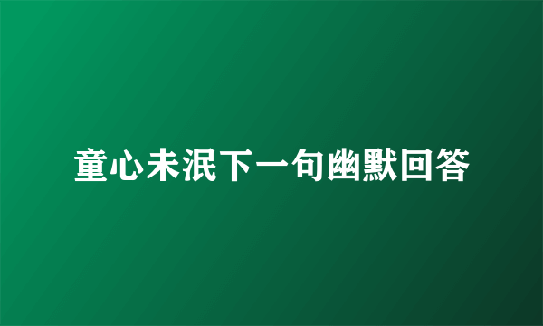 童心未泯下一句幽默回答