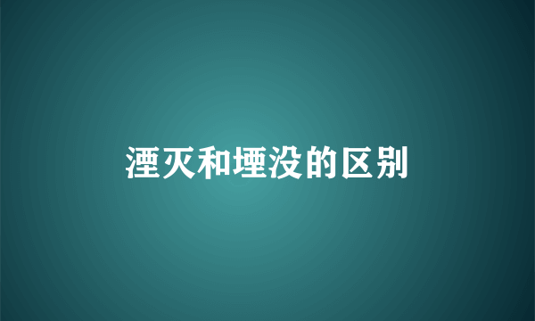 湮灭和堙没的区别