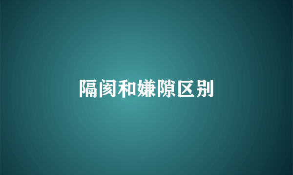 隔阂和嫌隙区别