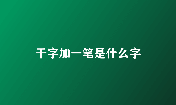 干字加一笔是什么字