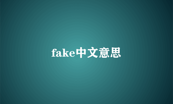fake中文意思