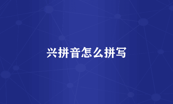 兴拼音怎么拼写