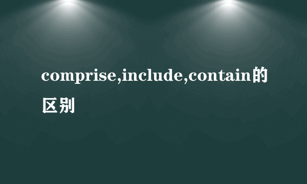 comprise,include,contain的区别