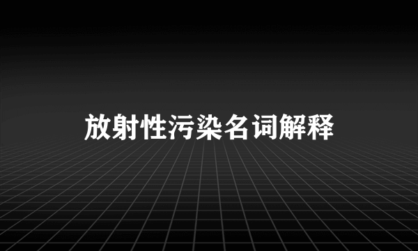放射性污染名词解释