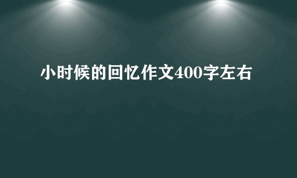 小时候的回忆作文400字左右