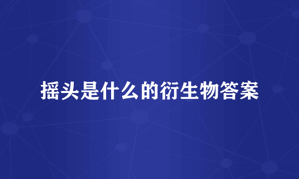 摇头是什么的衍生物答案