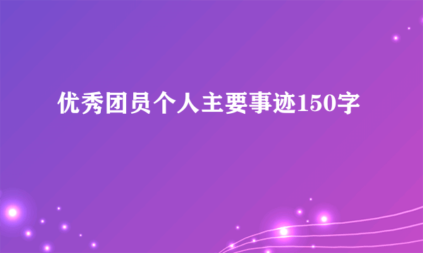 优秀团员个人主要事迹150字