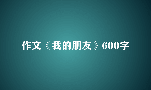 作文《我的朋友》600字