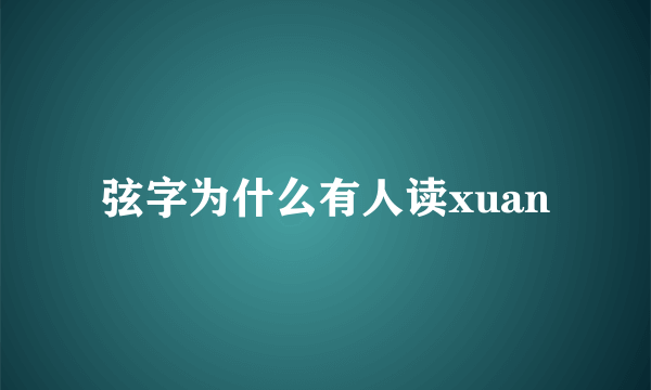弦字为什么有人读xuan