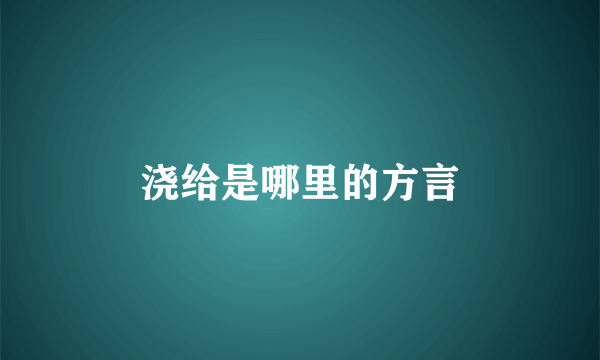 浇给是哪里的方言