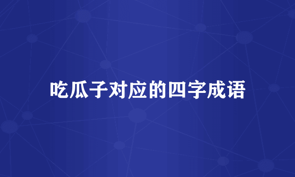 吃瓜子对应的四字成语