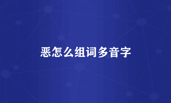 恶怎么组词多音字