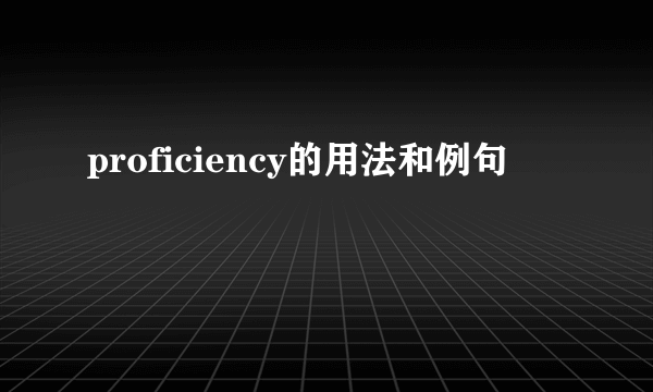 proficiency的用法和例句