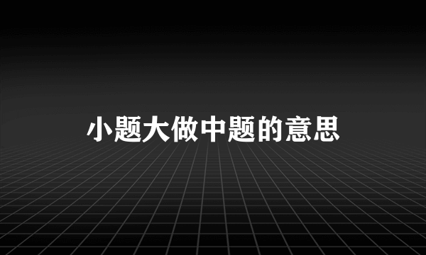 小题大做中题的意思