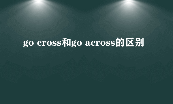go cross和go across的区别