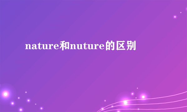 nature和nuture的区别