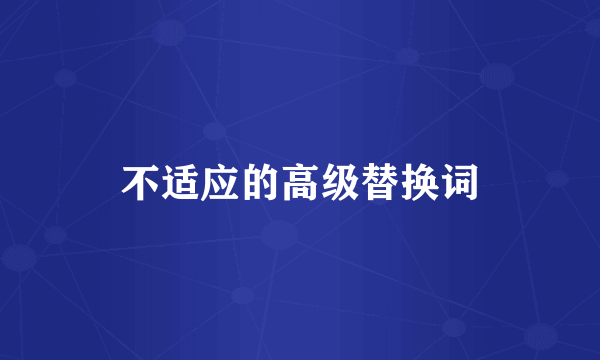 不适应的高级替换词