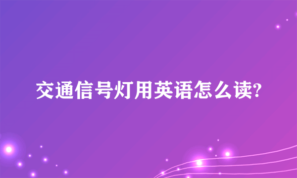 交通信号灯用英语怎么读?