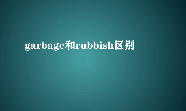 garbage和rubbish区别