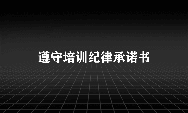 遵守培训纪律承诺书