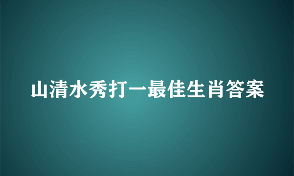 山清水秀打一最佳生肖答案