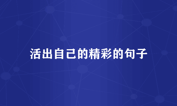 活出自己的精彩的句子