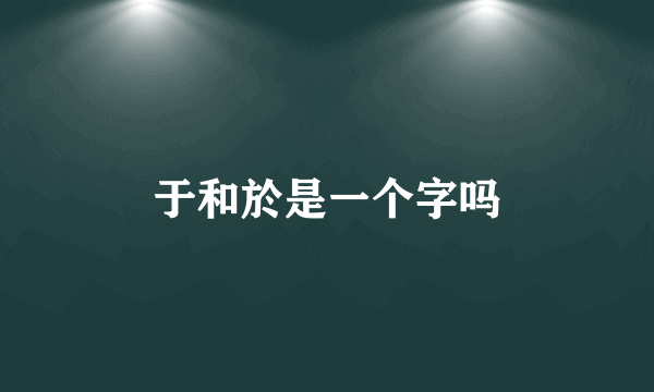 于和於是一个字吗