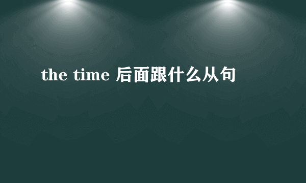 the time 后面跟什么从句