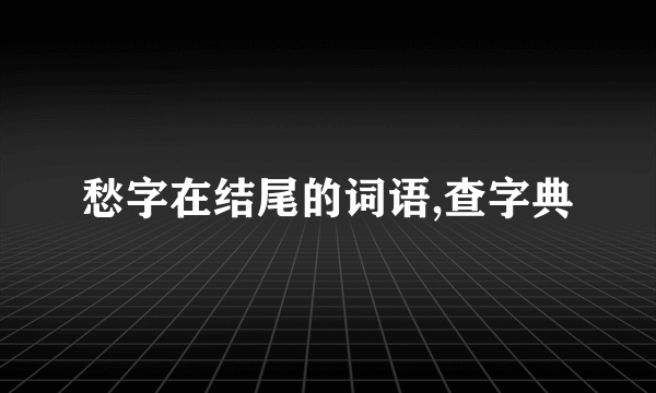 愁字在结尾的词语,查字典