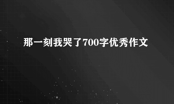 那一刻我哭了700字优秀作文
