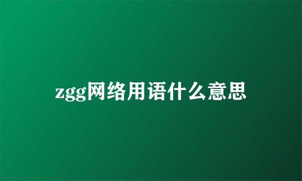 zgg网络用语什么意思