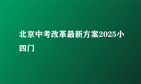 北京中考改革最新方案2025小四门
