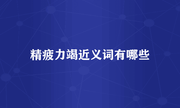 精疲力竭近义词有哪些