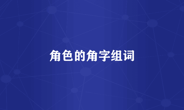 角色的角字组词