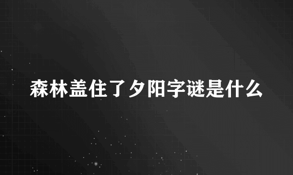 森林盖住了夕阳字谜是什么