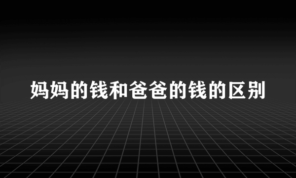 妈妈的钱和爸爸的钱的区别