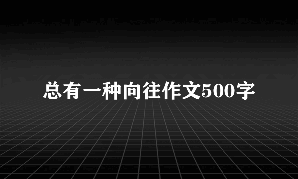 总有一种向往作文500字