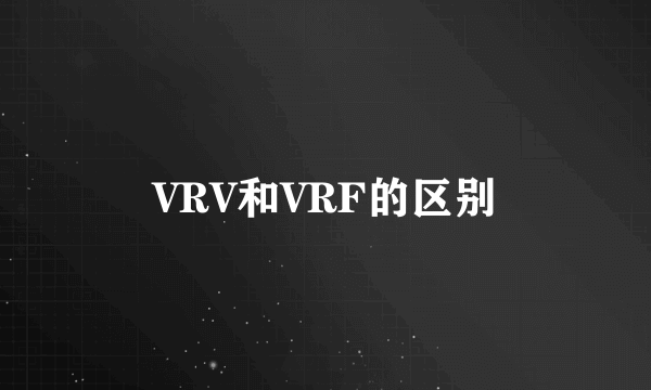 VRV和VRF的区别