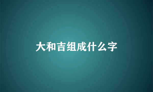 大和吉组成什么字