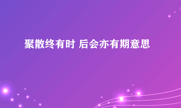 聚散终有时 后会亦有期意思