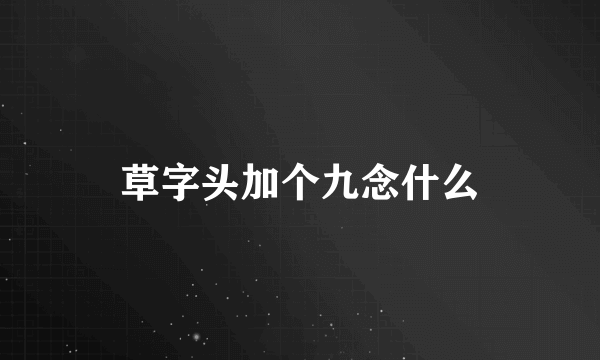 草字头加个九念什么