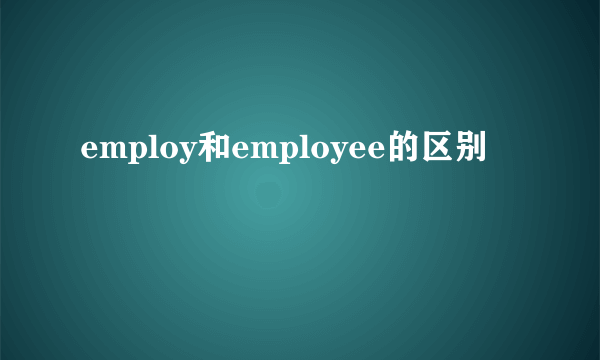 employ和employee的区别