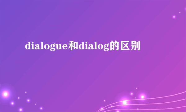 dialogue和dialog的区别