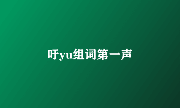 吁yu组词第一声