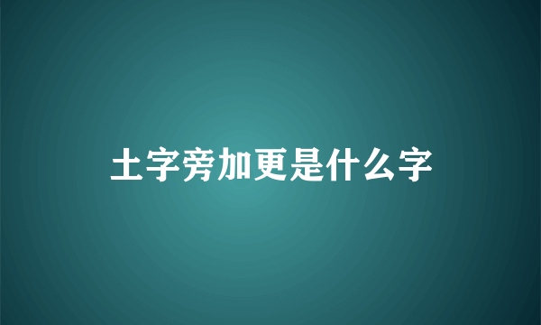 土字旁加更是什么字