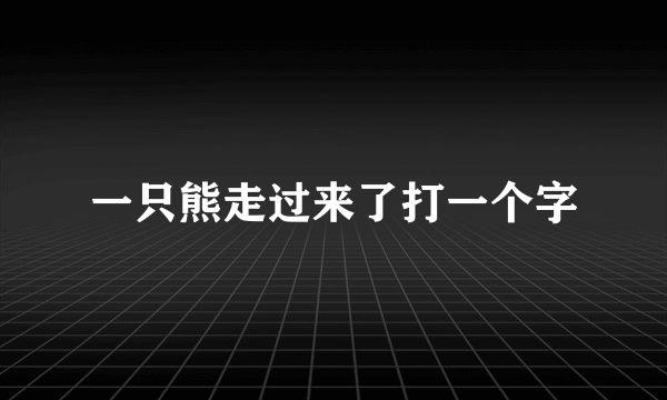 一只熊走过来了打一个字