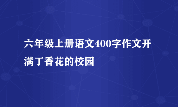 六年级上册语文400字作文开满丁香花的校园