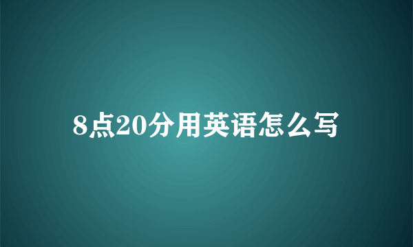 8点20分用英语怎么写