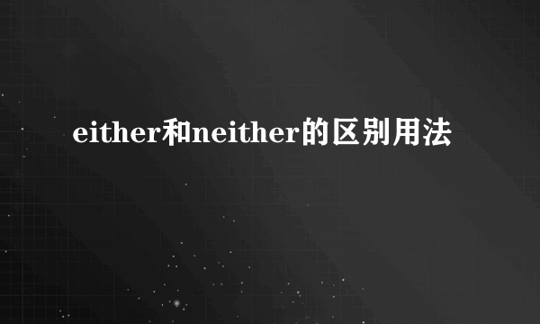 either和neither的区别用法