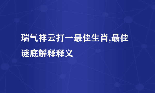 瑞气祥云打一最佳生肖,最佳谜底解释释义
